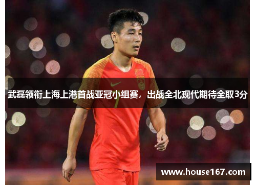 武磊领衔上海上港首战亚冠小组赛，出战全北现代期待全取3分
