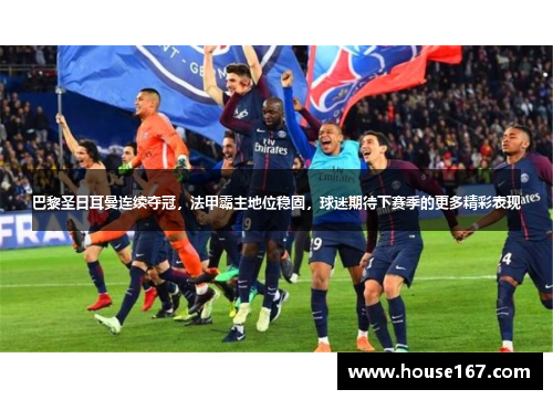 巴黎圣日耳曼连续夺冠，法甲霸主地位稳固，球迷期待下赛季的更多精彩表现