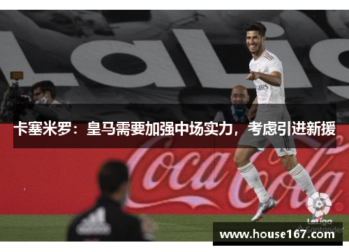 卡塞米罗：皇马需要加强中场实力，考虑引进新援