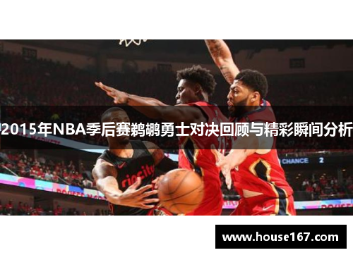2015年NBA季后赛鹈鹕勇士对决回顾与精彩瞬间分析