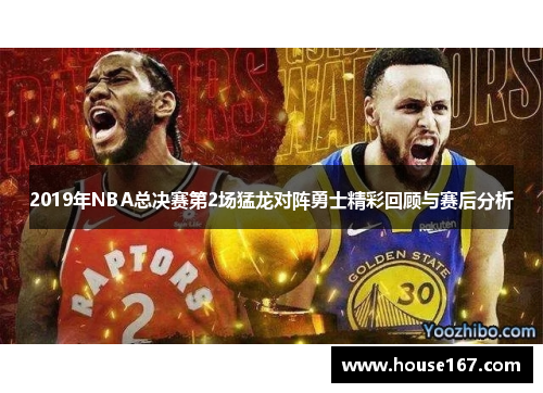2019年NBA总决赛第2场猛龙对阵勇士精彩回顾与赛后分析