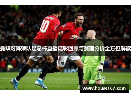 曼联对阵狼队足总杯直播精彩回顾与赛前分析全方位解读
