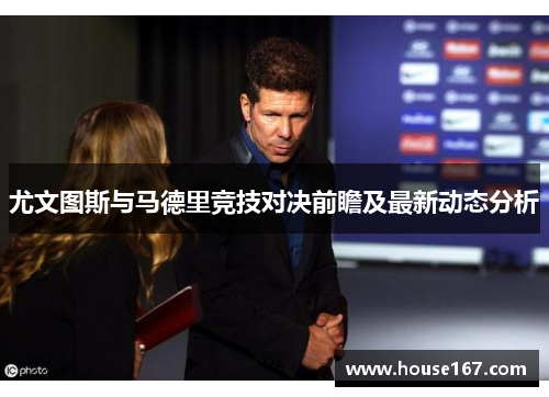 尤文图斯与马德里竞技对决前瞻及最新动态分析