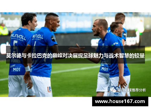 莫尔德与卡拉巴克的巅峰对决展现足球魅力与战术智慧的较量