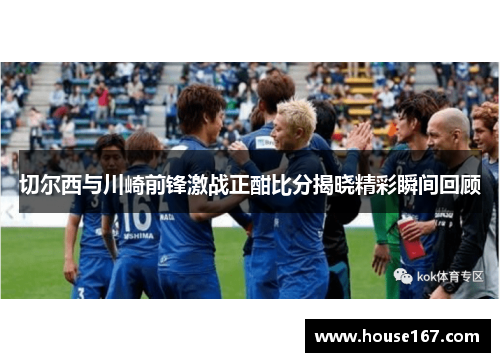 切尔西与川崎前锋激战正酣比分揭晓精彩瞬间回顾