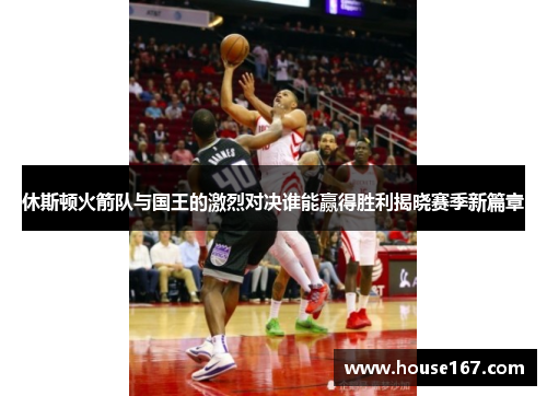休斯顿火箭队与国王的激烈对决谁能赢得胜利揭晓赛季新篇章